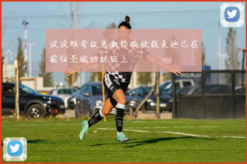波波维奇故意激怒我被裁麦迪已在前往圣城的航班上