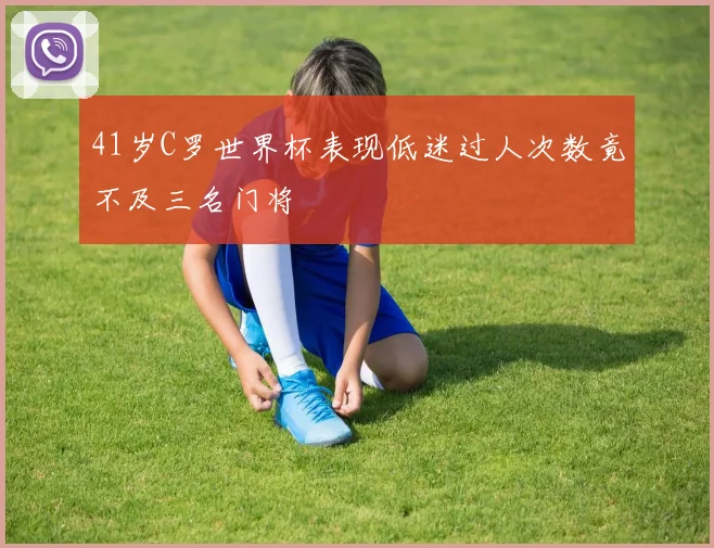 41岁C罗世界杯表现低迷过人次数竟不及三名门将
