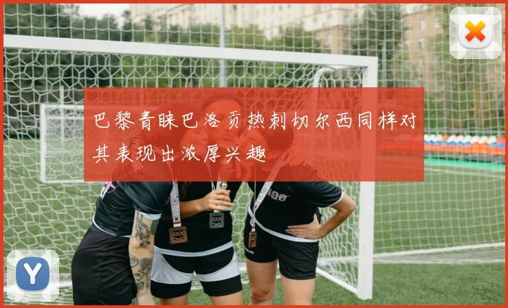 巴黎青睐巴洛贡热刺切尔西同样对其表现出浓厚兴趣
