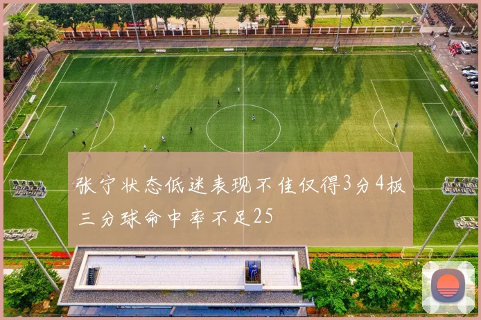 张宁状态低迷表现不佳仅得3分4板三分球命中率不足25
