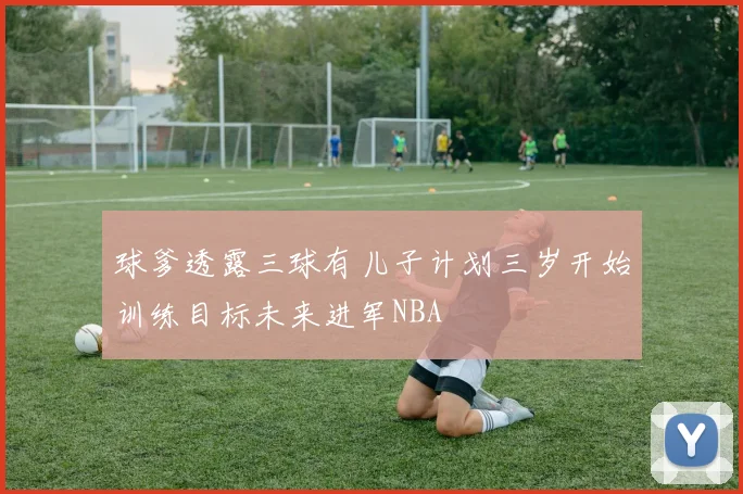球爹透露三球有儿子计划三岁开始训练目标未来进军NBA