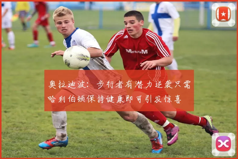 奥拉迪波：步行者有潜力逆袭只需哈利伯顿保持健康即可引发惊喜