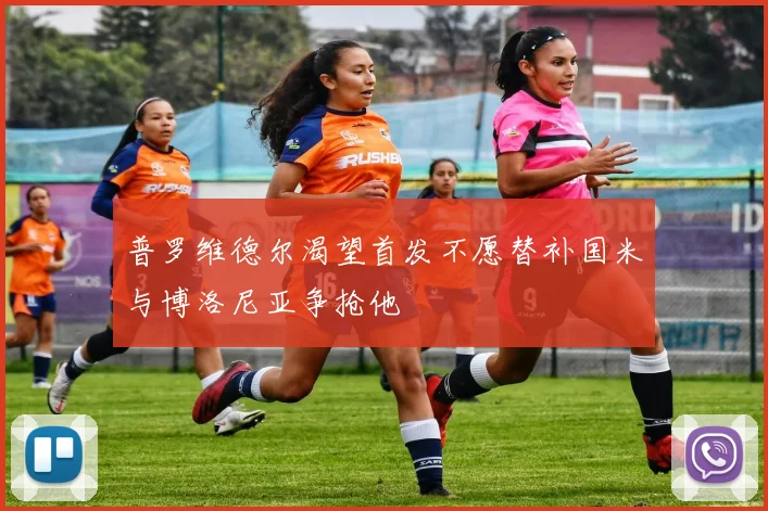 普罗维德尔渴望首发不愿替补国米与博洛尼亚争抢他