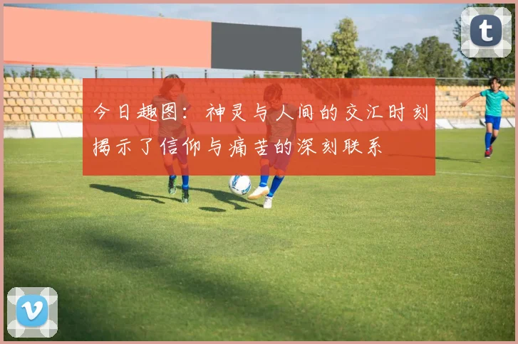 今日趣图：神灵与人间的交汇时刻揭示了信仰与痛苦的深刻联系