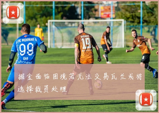 掘金面临困境若无法交易瓦兰或将选择裁员处理