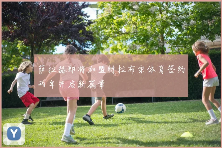 萨拉赫即将加盟特拉布宗体育签约两年开启新篇章