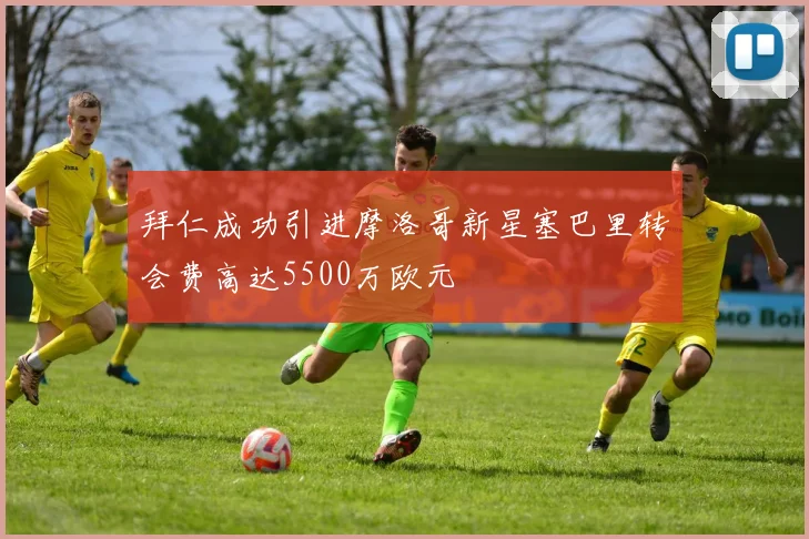 拜仁成功引进摩洛哥新星塞巴里转会费高达5500万欧元